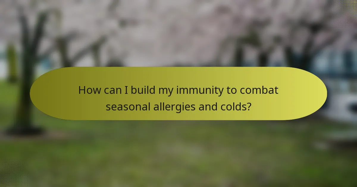How can I build my immunity to combat seasonal allergies and colds?