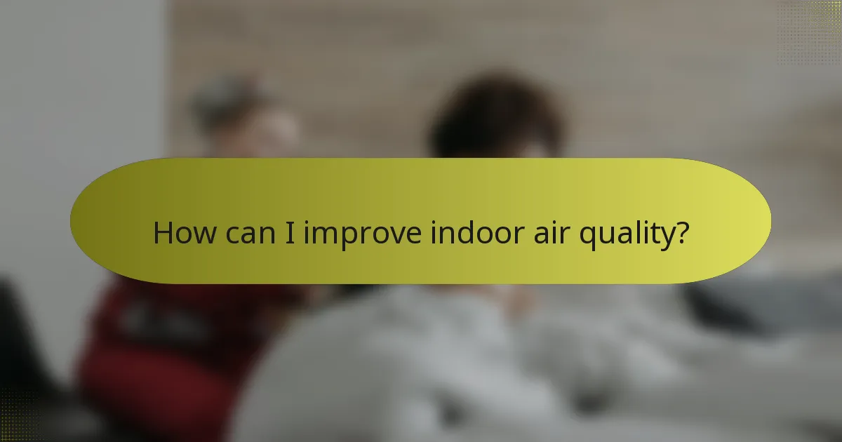 How can I improve indoor air quality?
