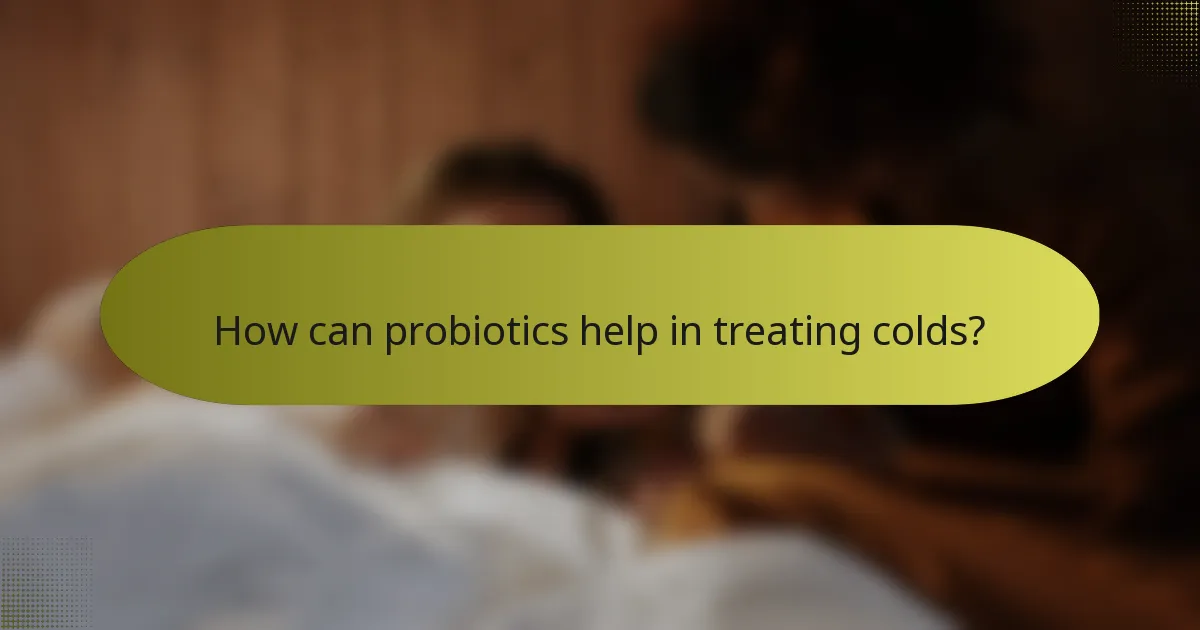 How can probiotics help in treating colds?