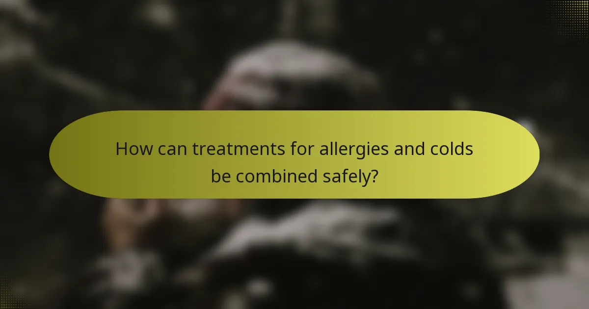 How can treatments for allergies and colds be combined safely?