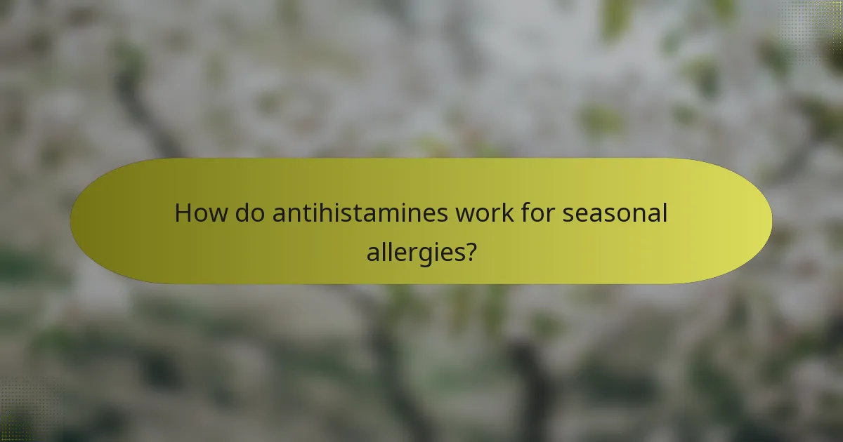 How do antihistamines work for seasonal allergies?