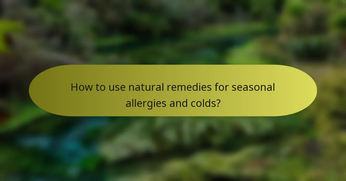 How to use natural remedies for seasonal allergies and colds?