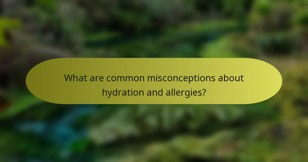 What are common misconceptions about hydration and allergies?