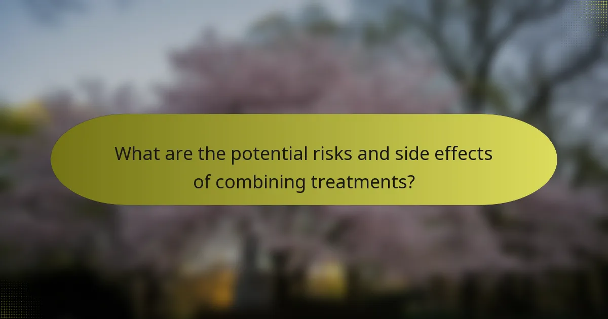 What are the potential risks and side effects of combining treatments?