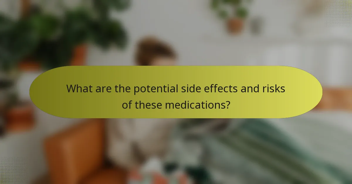 What are the potential side effects and risks of these medications?