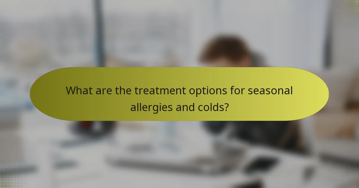What are the treatment options for seasonal allergies and colds?