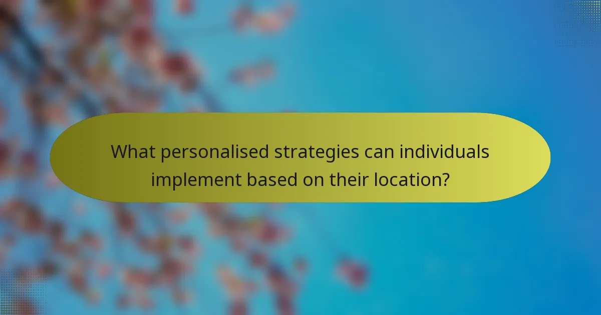 What personalised strategies can individuals implement based on their location?