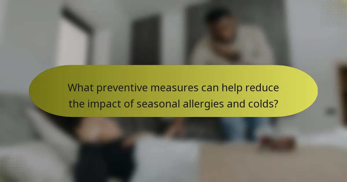 What preventive measures can help reduce the impact of seasonal allergies and colds?