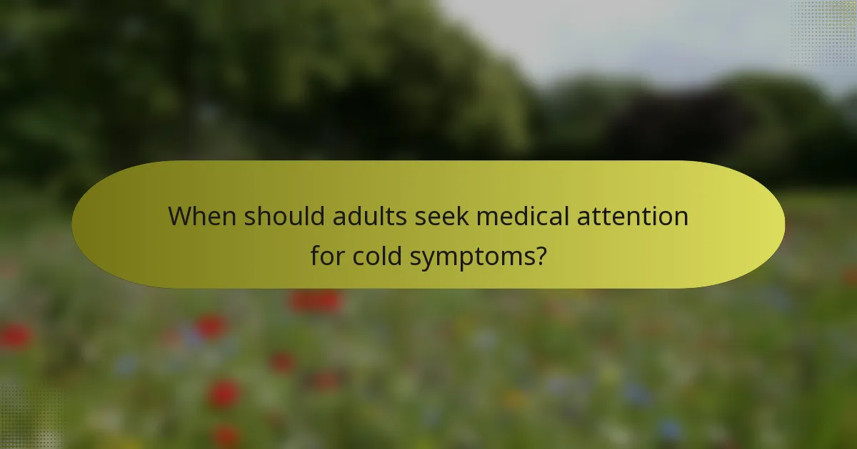 When should adults seek medical attention for cold symptoms?
