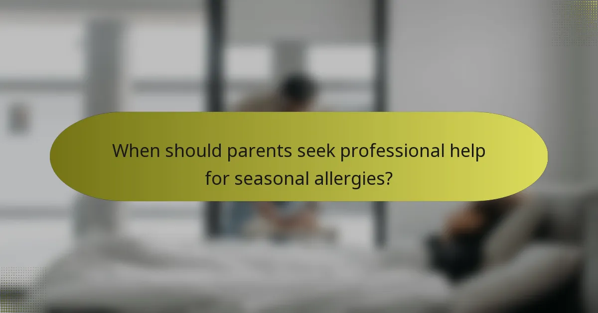When should parents seek professional help for seasonal allergies?