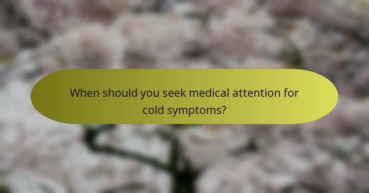 When should you seek medical attention for cold symptoms?