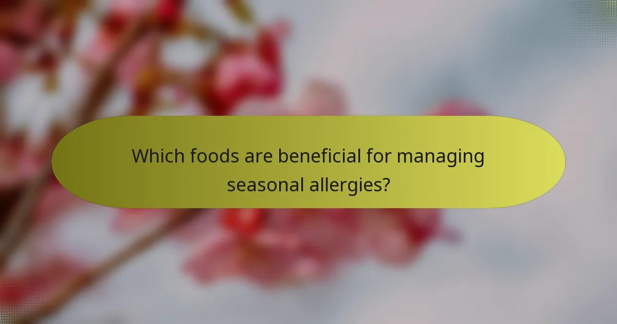 Which foods are beneficial for managing seasonal allergies?