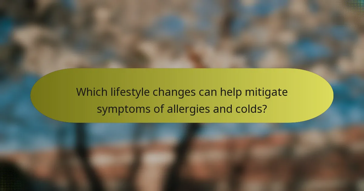 Which lifestyle changes can help mitigate symptoms of allergies and colds?