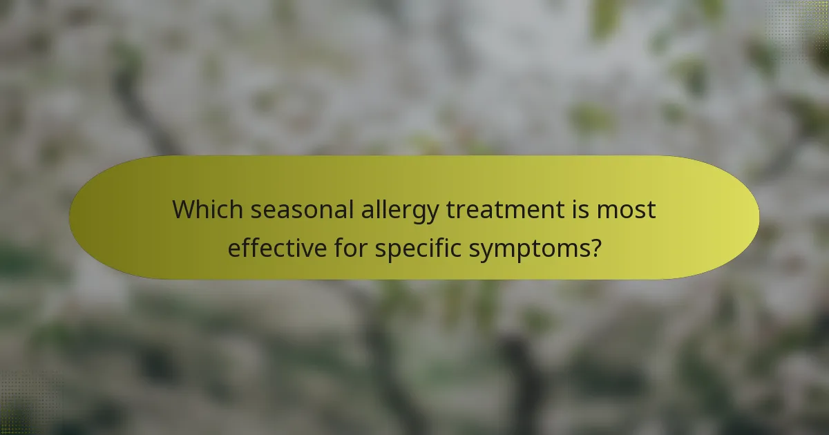 Which seasonal allergy treatment is most effective for specific symptoms?